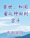 兽世，和闺蜜从种田到宫斗