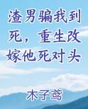 渣男骗我到死，重生改嫁他死对头