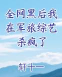 全网黑后我在军旅综艺杀疯了
