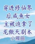 穿进修仙界后,咸鱼女主被迫拿了龙傲天剧本