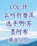 LOL:什么叫折磨流选手啊!苏墨阿布