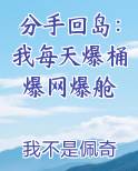 分手回岛：我每天爆桶爆网爆舱