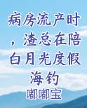 病房流产时，渣总在陪白月光度假海钓